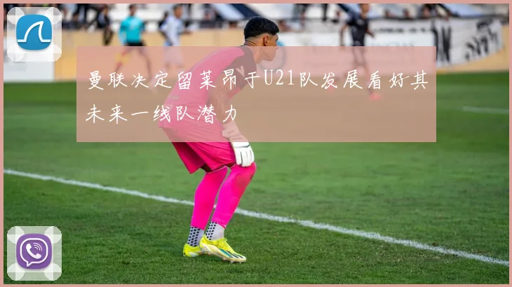 曼联决定留莱昂于U21队发展看好其未来一线队潜力