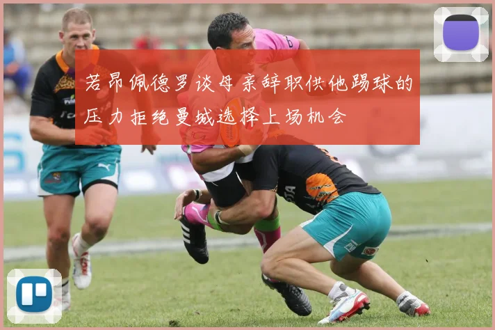 若昂佩德罗谈母亲辞职供他踢球的压力拒绝曼城选择上场机会