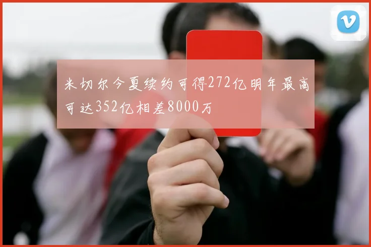 米切尔今夏续约可得272亿明年最高可达352亿相差8000万
