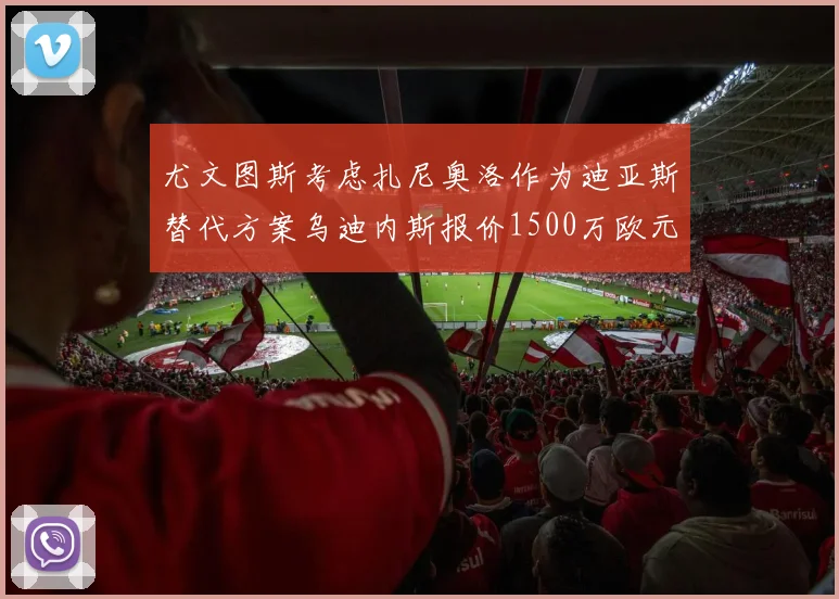 尤文图斯考虑扎尼奥洛作为迪亚斯替代方案乌迪内斯报价1500万欧元起步