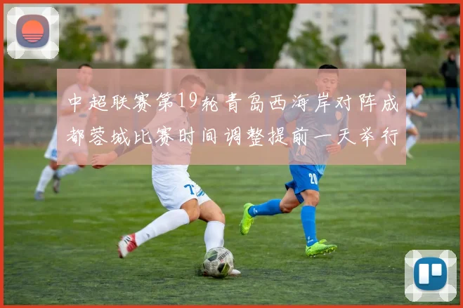 中超联赛第19轮青岛西海岸对阵成都蓉城比赛时间调整提前一天举行