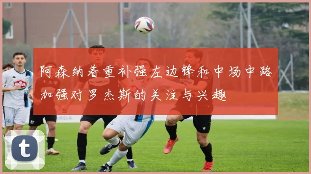 阿森纳着重补强左边锋和中场中路加强对罗杰斯的关注与兴趣