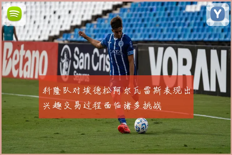 科隆队对埃德松阿尔瓦雷斯表现出兴趣交易过程面临诸多挑战