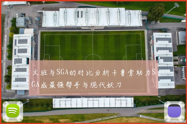文班与SGA的对比分析卡鲁索助力SGA成最强帮手与现代妖刀