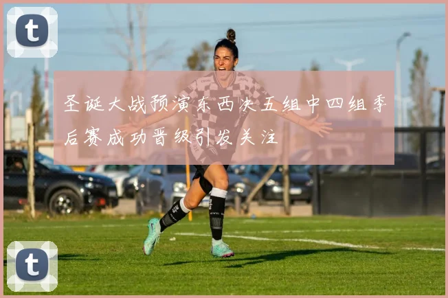 圣诞大战预演东西决五组中四组季后赛成功晋级引发关注