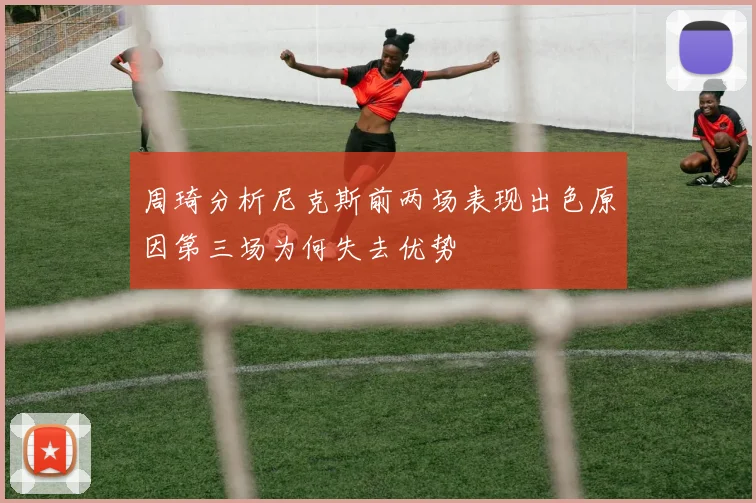 周琦分析尼克斯前两场表现出色原因第三场为何失去优势