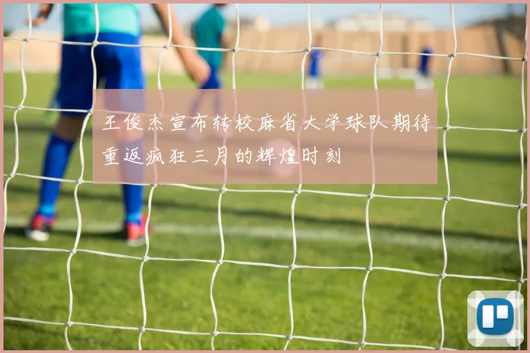 王俊杰宣布转校麻省大学球队期待重返疯狂三月的辉煌时刻
