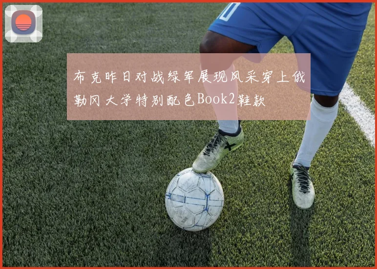 布克昨日对战绿军展现风采穿上俄勒冈大学特别配色Book2鞋款