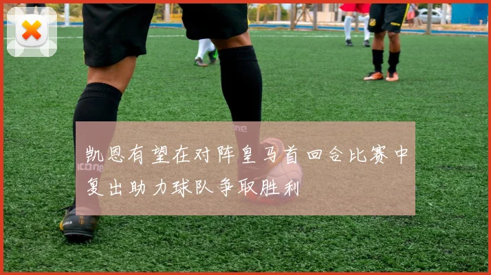 凯恩有望在对阵皇马首回合比赛中复出助力球队争取胜利